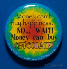 Money can't buy happiness... NO, wait! Money can buy chocolate!